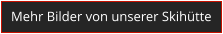 Mehr Bilder von unserer Skih�tte